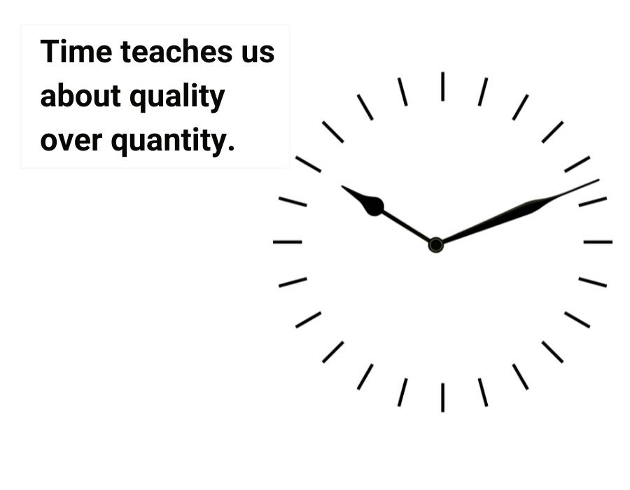 Time teaches us about quality over quantity.