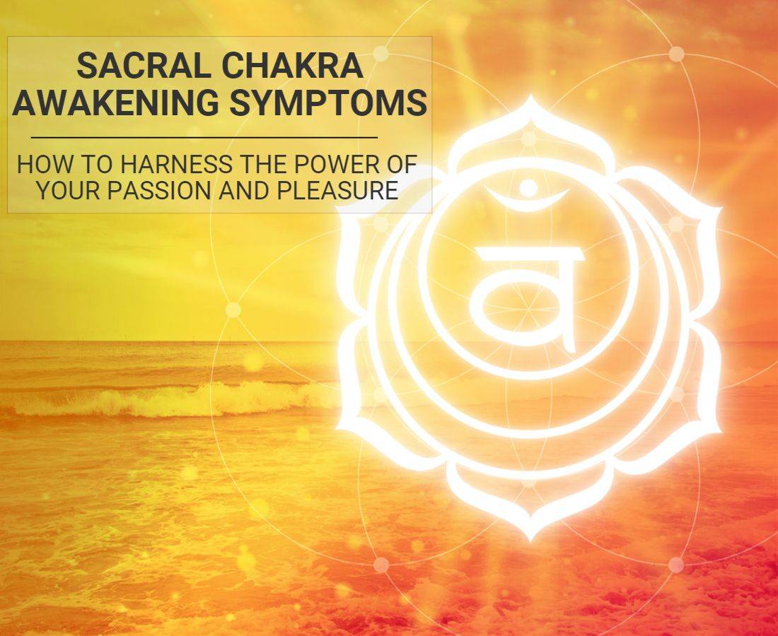 Sacral Chakra Awakening Symptoms: How to Harness the Power of Your Passion and Pleasure